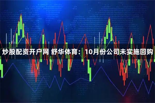 炒股配资开户网 舒华体育：10月份公司未实施回购