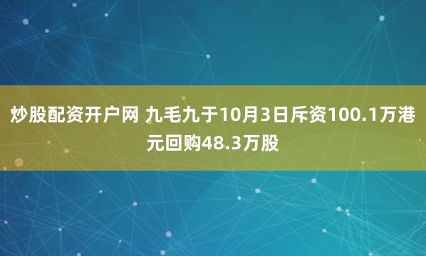 炒股配资开户网 九毛九于10月3日斥资100.1万港元回购48.3万股