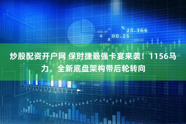 炒股配资开户网 保时捷最强卡宴来袭！1156马力，全新底盘架构带后轮转向