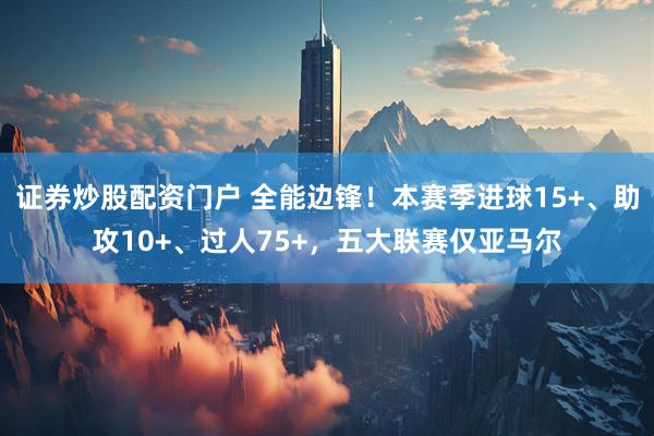 证券炒股配资门户 全能边锋！本赛季进球15+、助攻10+、过人75+，五大联赛仅亚马尔